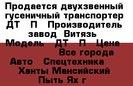 Продается двухзвенный гусеничный транспортер ДТ-10П › Производитель ­ завод “Витязь“ › Модель ­ ДТ-10П › Цена ­ 5 750 000 - Все города Авто » Спецтехника   . Ханты-Мансийский,Пыть-Ях г.